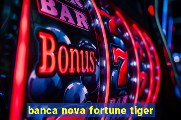 banca nova fortune tiger